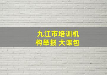 九江市培训机构举报 大课包